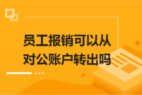 員工報銷可以從對公賬戶轉(zhuǎn)出嗎？