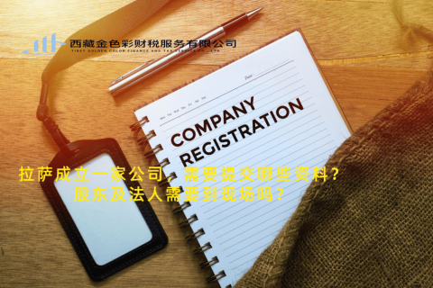 拉薩成立一家公司，需要提交哪些資料？股東及法人需要到現(xiàn)場(chǎng)嗎？
