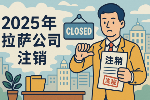 2025年拉薩公司注銷流程是什么？有哪些新變化？
