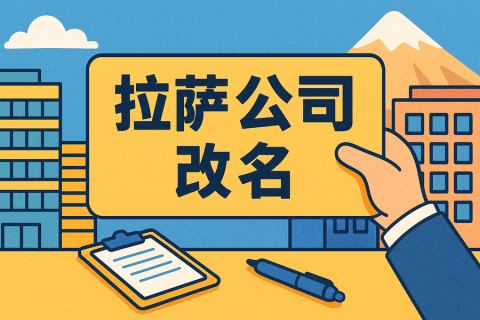 拉薩公司改名怎么操作？需要多長時間？